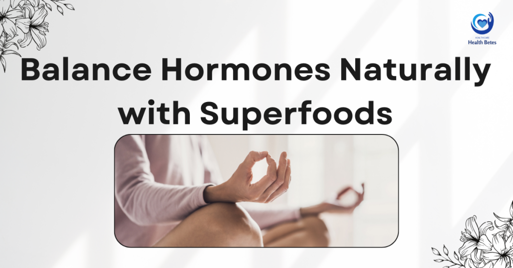 10 foods to Support Hormonal Changes Health Betes Hormonal Changes